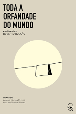 Toda a orfandade do mundo: escritos sobre Roberto Bolaño