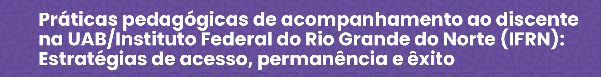 Práticas pedagógicas de acompanhamento ao discente na UAB/Instituto Federal do Rio Grande do Norte (IFRN): estratégias de acesso, permanência e êxito