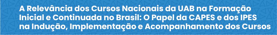 A Relevância dos Cursos Nacionais da UAB na Formação Inicial e Continuada no Brasil: O Papel da CAPES e dos IPES na Indução, Implementação e Acompanhamento dos Cursos