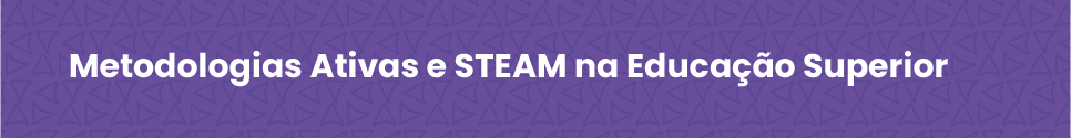 Metodologias Ativas e STEAM na Educação Superior