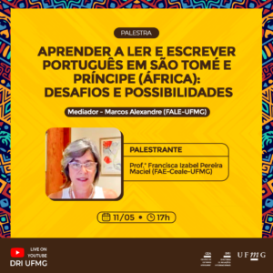 Está escrito: Palestra aprender a ler e escrever português em São Tomé e Príncipe (África): Desafios e possibilidades. Mediador - Marcos Alexandre (FALE-UFMG). Palestrante: Prof.ª Francisca Izabel Pereira Maciel (FAE-Ceale-UFMG). 11/05, 17h