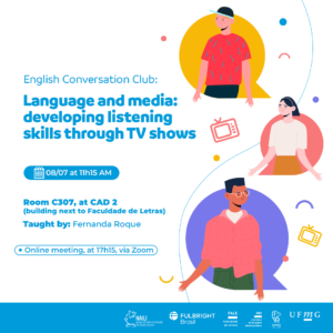 Está escrito: English Conversation Club Developing listening skills through TV shows Friday, July 8th, at 11h15  Room C307, at CAD 2 (building next to Faculdade de Letras) Taught by: Fernanda Roque Online meeting at 17h00, via Zoom 