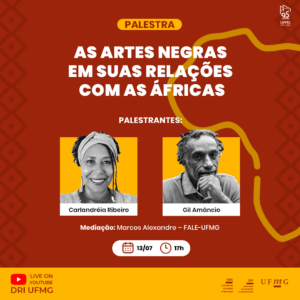  Palestra “As Artes Negras em suas relações com as Áfricas”. Palestrantes: Carlandréia Ribeiro e Gil Amâncio. Mediação: Marcos Alexandre - FALE/UFMG. 13/07. 17h. Ao vivo no canal do YouTube da DRI/UFMG.