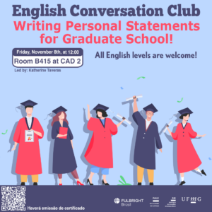    O Setor de Proficiência Linguística da Diretoria de Relações Internacionais convida toda a comunidade acadêmica a participar de mais uma edição do English Conversation Club.  Neste encontro, com o tema “Writing Personal Statements for Graduate School”, os participantes terão a oportunidade aprender estratégias eficazes para estruturar e redigir um personal statement convincente, dicas para destacar experiências e habilidades relevantes e sugestões para alinhar a narrativa pessoal com os objetivos do programa de pós-graduação desejado.  O encontro acontece na sexta-feira, dia 08 de novembro de 2024, das 12h às 13h15, na sala B415 do CAD 2.   A atividade faz parte do conjunto de ações promovidas pela Diretoria de Relações Internacionais (DRI) e pela Faculdade de Letras (FALE), sob a coordenação das professoras Climene Arruda e Érika Amâncio.  O “English Conversation Club” é uma iniciativa que estimula os estudantes a aprimorarem suas habilidades de conversação em língua inglesa, participando de encontros sobre diversos temas.  Confirme sua participação no G.E.S. por meio do link disponível aqui.  Será emitido certificado apenas para os participantes que se inscreverem no GES e assinarem a lista de presença. 