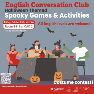 O Setor de Proficiência Linguística da Diretoria de Relações Internacionais convida toda a comunidade acadêmica a participar de mais uma edição do English Conversation Club.  Nesta edição dedicada ao Halloween, os participantes terão a oportunidade de aprofundar seus conhecimentos sobre a cultura e as tradições associadas a esta festividade. O encontro incluirá jogos e atividades temáticas que visam proporcionar uma prática enriquecedora da língua inglesa.  Um dos destaques desta edição será o concurso de fantasias, onde todos são incentivados a se apresentar com trajes criativos e inspirados no tema, contribuindo para um ambiente de celebração e interação.  O encontro acontece na sexta-feira, dia 25 de outubro de 2024, das 12h às 13h15, na sala B 415 do CAD 2.   A atividade faz parte do conjunto de ações promovidas pela Diretoria de Relações Internacionais (DRI) e pela Faculdade de Letras (FALE), sob a coordenação das professoras Climene Arruda e Érika Amâncio.  O “English Conversation Club” é uma iniciativa que estimula os estudantes a aprimorarem suas habilidades de conversação em língua inglesa, participando de encontros sobre diversos temas.  Confirme sua participação no G.E.S. por meio do link disponível aqui.  Será emitido certificado apenas para os participantes que se inscreverem no GES e assinarem a lista de presença. O link para a reunião no Zoom estará disponível no comprovante de inscrição.