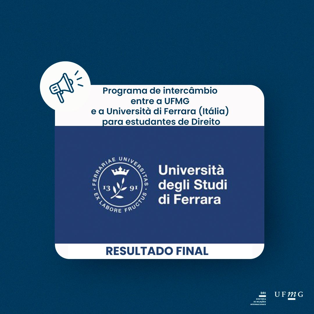 A Diretoria de Relações Internacionais (DRI) da Universidade Federal de Minas Gerais (UFMG) torna público o Resultado Final da Chamada 19/2024, publicada em 17 de julho de 2024, para seleção de estudantes de graduação e mestrado em Direito para participar do programa de intercâmbio na Università di Ferrara (Itália). Confira a matrícula dos estudantes selecionados clicando aqui.