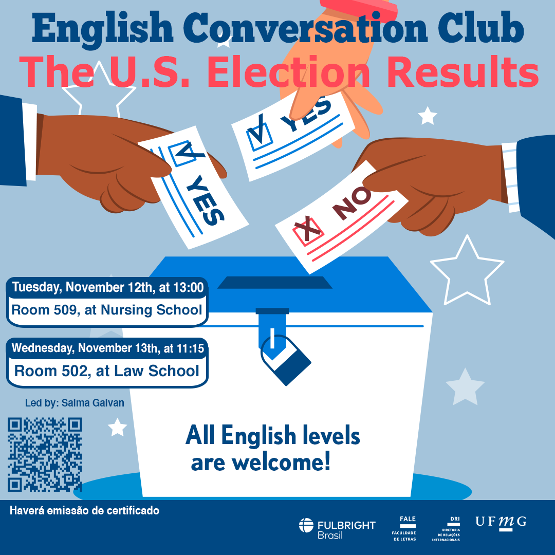 O Setor de Proficiência Linguística da Diretoria de Relações Internacionais convida toda a comunidade acadêmica a participar de mais uma edição do English Conversation Club. Neste encontro, com o tema “The U.S. Election Results”, os participantes terão a oportunidade de discutir os resultados das recentes eleições nos Estados Unidos, explorando seus possíveis impactos nacionais e globais. A sessão buscará promover o desenvolvimento da fluência e do vocabulário em inglês, ao mesmo tempo em que fomenta um espaço para reflexão e troca de perspectivas sobre o tema. O primeiro encontro será na terça-feira, 12 de novembro de 2024, das 13h às 14h, na sala 509 da Escola de Enfermagem. O segundo encontro será na quarta-feira, dia 13 de novembro, na sala 502 do prédio de graduação da Faculdade de Direito, das 11h15 às 12h15. A atividade faz parte do conjunto de ações promovidas pela Diretoria de Relações Internacionais (DRI) e pela Faculdade de Letras (FALE), sob a coordenação das professoras Climene Arruda e Érika Amâncio. O “English Conversation Club” é uma iniciativa que estimula os estudantes a aprimorarem suas habilidades de conversação em língua inglesa, participando de encontros sobre diversos temas. Confirme sua participação no G.E.S. por meio do link disponível aqui. Será emitido certificado apenas para os participantes que se inscreverem no GES e assinarem a lista de presença.