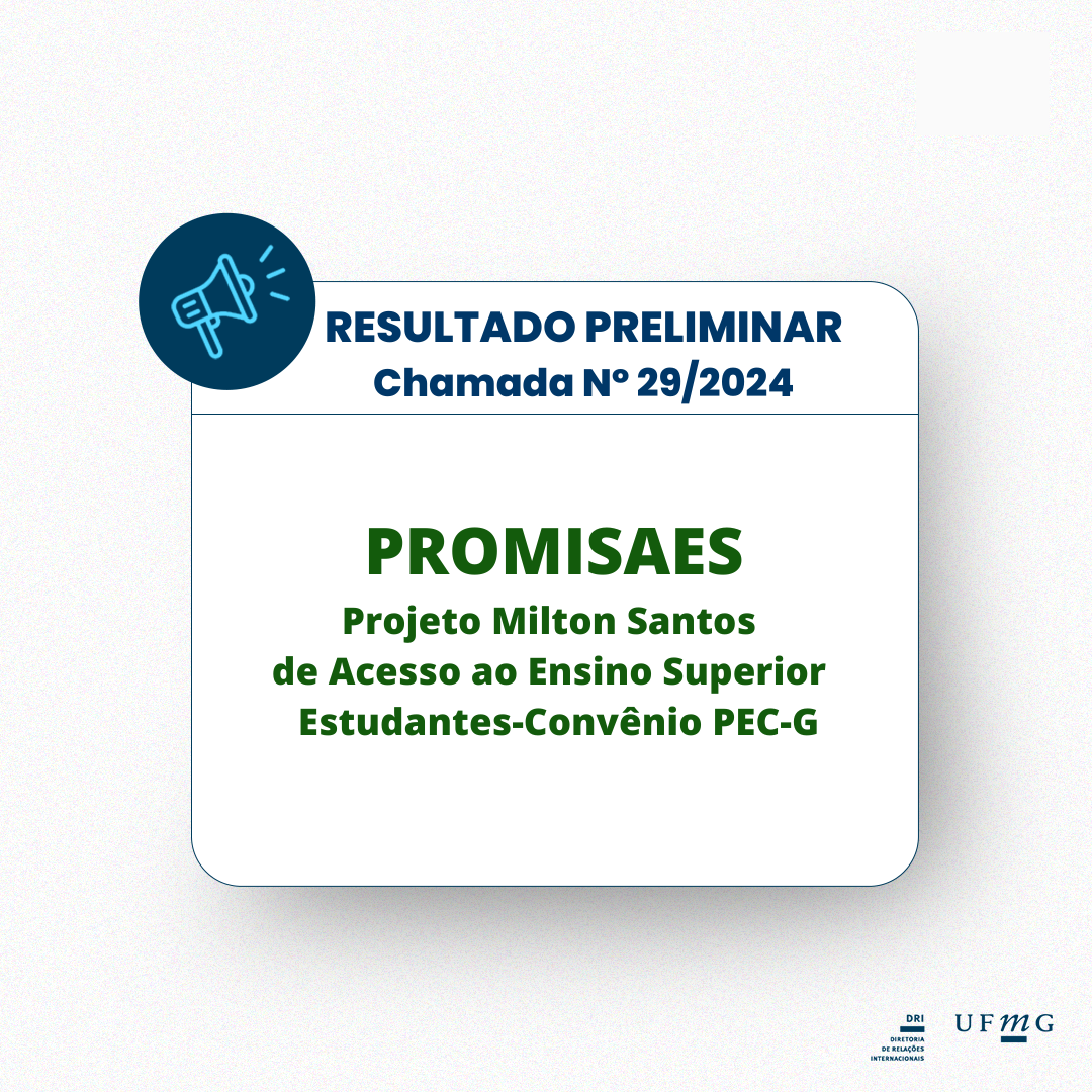 A Diretoria de Relações Internacionais (DRI) da UFMG torna público o resultado preliminar dos selecionados na CHAMADA N° 29/2024 para o auxílio do Projeto Milton Santos de Acesso ao Ensino Superior (PROMISAES).