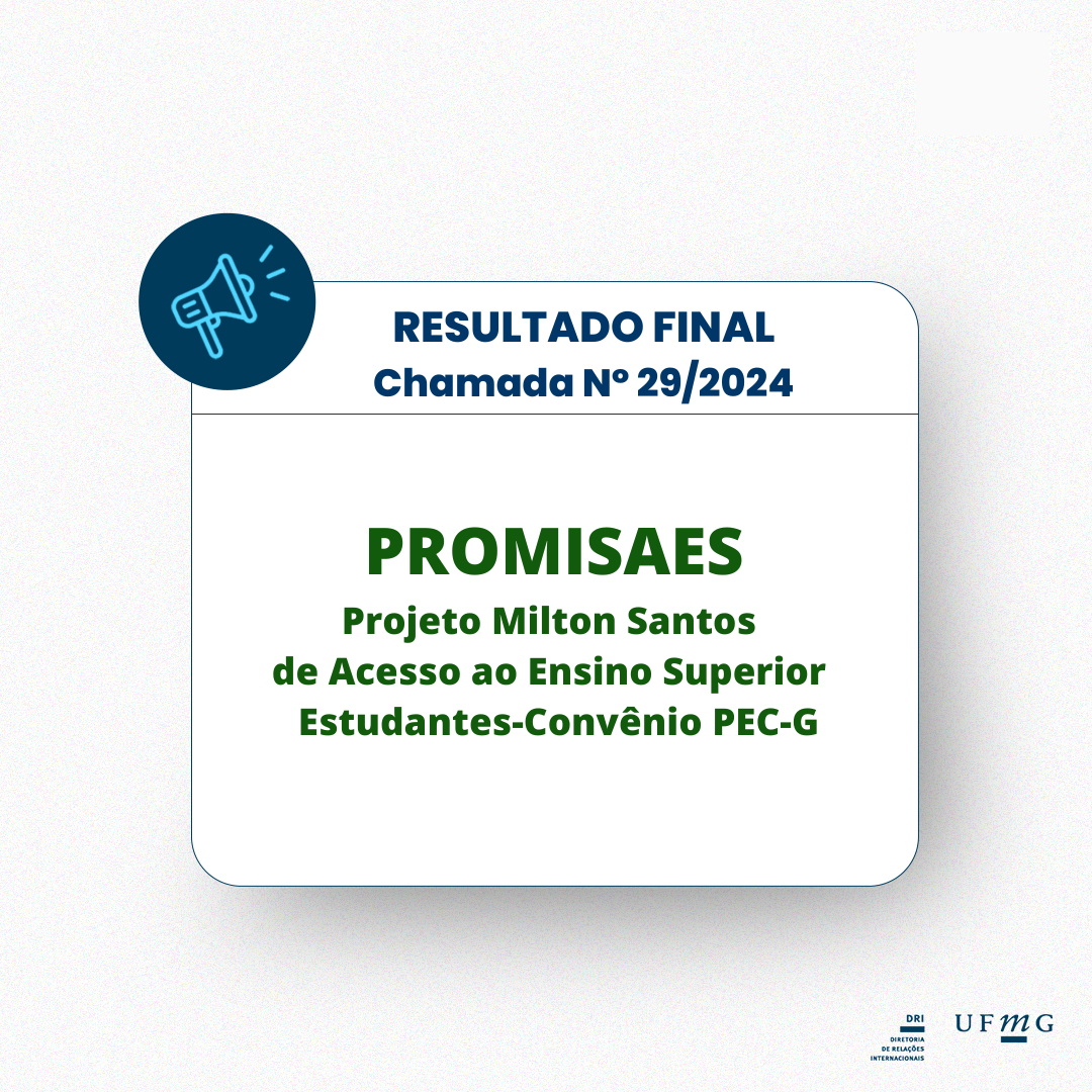 A Diretoria de Relações Internacionais (DRI) da UFMG torna público o resultado final dos selecionados na CHAMADA N° 29/2024 para o auxílio do Projeto Milton Santos de Acesso ao Ensino Superior (PROMISAES).