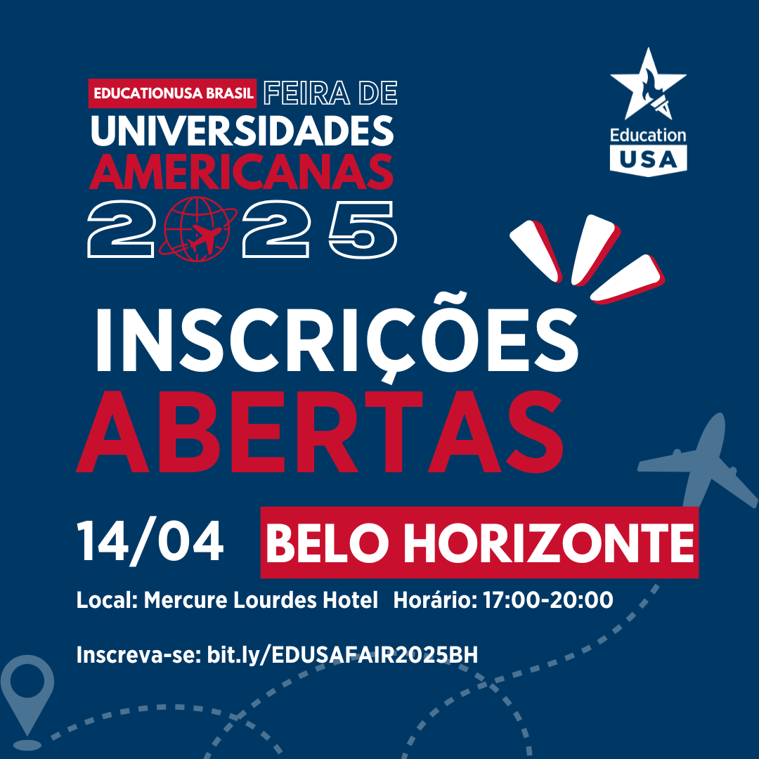 Quer ter a oportunidade de conversar diretamente com representantes de universidades americanas em um evento presencial e 100% gratuito em BH? Inscreva-se na feira EducationUSA 2025. A feira contará com 30 instituições que divulgarão cursos de graduação, mestrado, doutorado e cursos de curta duração. Se você sonha em estudar nos Estados Unidos, a Feira EducationUSA Brasil é a melhor opção para você! O evento é organizado pela rede EducationUSA, a fonte oficial do Departamento de Estado dos Estados Unidos, que tem como missão trazer informações sobre oportunidades de estudo nos EUA! Nessa feira você pode falar diretamente com os diretores de admissão das universidades presentes, e encontrar informações sobre: Programas de graduação; Programas de mestrado e doutorado; Cursos de inglês; Cursos de curta duração; Provas padronizadas pedidas no processo de candidatura; Possibilidade de bolsas de estudo. Além disso, você pode assistir a palestras gratuitas sobre o processo de candidatura, as provas necessárias, solicitação do visto de estudante, e muito mais! Data: Segunda-feira, 14 de abril de 2025 Local: Hotel Mercure Lourdes, Belo Horizonte Clique aqui para realizar sua inscrição.