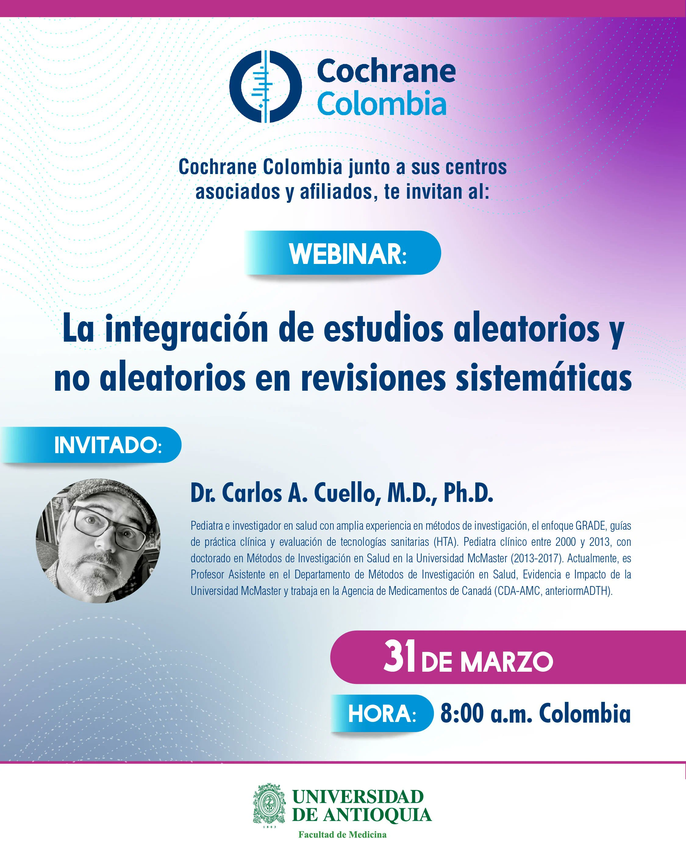 A Cochrane Colombia e a Universidad de Antioquia promovem webinário com o tema “La integración de estudios aleatorios y no aleatorios en revisiones sistemáticas” (A integração de estudos aleatórios e não aleatórios em revisões sistemáticas). Como convidado, participará o Dr. Carlos A. Cuello, M.D., Ph.D. O evento ocorrerá no dia 31 de março de 2025, às 8 horas da manhã, horário da Colômbia (10h no horário de Brasília), de forma online via Zoom mediante inscrição prévia via link: https://encurtador.com.br/bdgov Para mais informações contate: aprendizajez.med@udea.edu.co