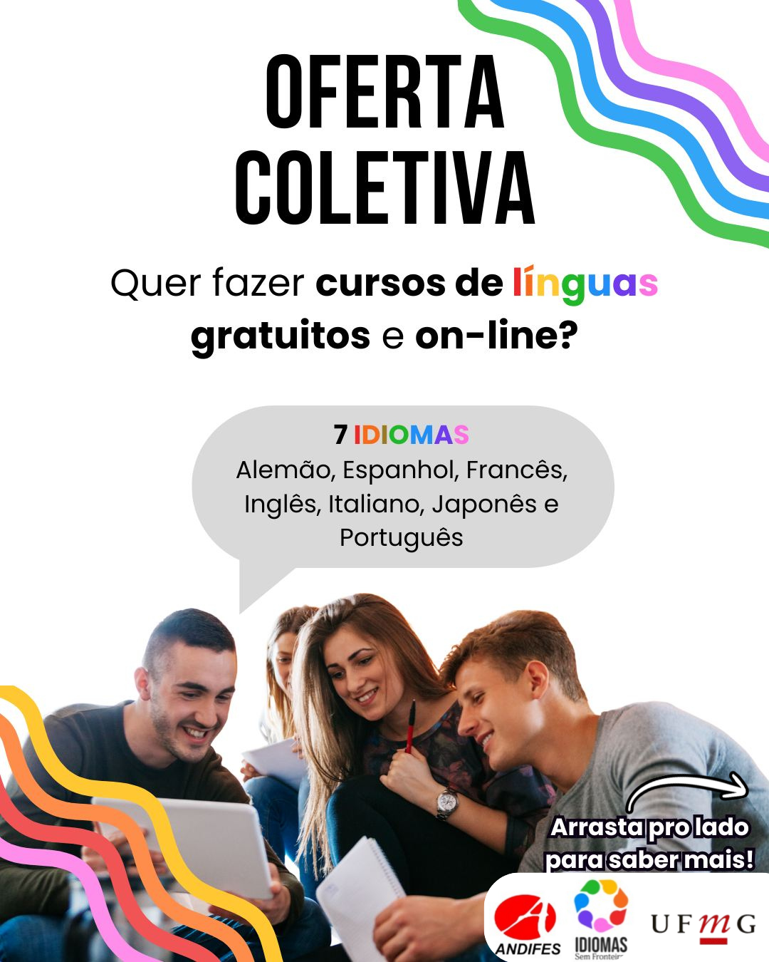 O programa Idiomas sem Fronteiras (IsF) está com vagas abertas para cursos de: Alemão, Espanhol, Francês, Inglês, Italiano, Japonês, Português para estrangeiros Datas importantes: 20/08 – Publicação do edital 22/08 a 01/09 – Período de inscrições 22/09 – Início das aulas Público-alvo: Alunos, professores e técnicos das instituições de ensino superior participantes. Para os cursos de Português, podem se inscrever quaisquer pessoas estrangeiras. Informações adicionais: A seleção será feita por ordem de inscrição. Haverá reserva de vagas para cotistas. Consulte o edital no site da Rede Andifes-ISF.
