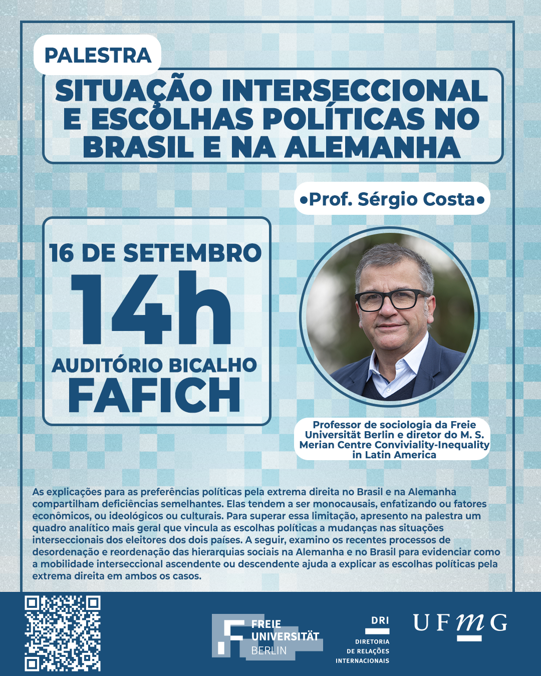 A Diretoria de Relações Internacionais (DRI) da UFMG promoverá a palestra "Situação interseccional e escolhas políticas no Brasil e na Alemanha", ministrada pelo Prof. Sérgio Costa (Freie Universität Berlin). O evento ocorrerá no dia 16 de setembro, terça-feira, às 14h no Auditório Bicalho - FAFICH/UFMG. As explicações para as preferências políticas pela extrema direita no Brasil e na Alemanha compartilham deficiências semelhantes. Elas tendem a ser monocausais, enfatizando ou fatores econômicos, ou ideológicos ou culturais. Para superar essa limitação, apresento na palestra um quadro analítico mais geral que vincula as escolhas políticas a mudanças nas situações interseccionais dos eleitores dos dois países. A seguir, examino os recentes processos de desordenação e reordenação das hierarquias sociais na Alemanha e no Brasil para evidenciar como a mobilidade interseccional ascendente ou descendente ajuda a explicar as escolhas políticas pela extrema direita em ambos os casos. Link para inscrições AQUI. Será emitido certificado apenas para inscritos no G.E.S. que assinarem a lista de presença durante o evento.
