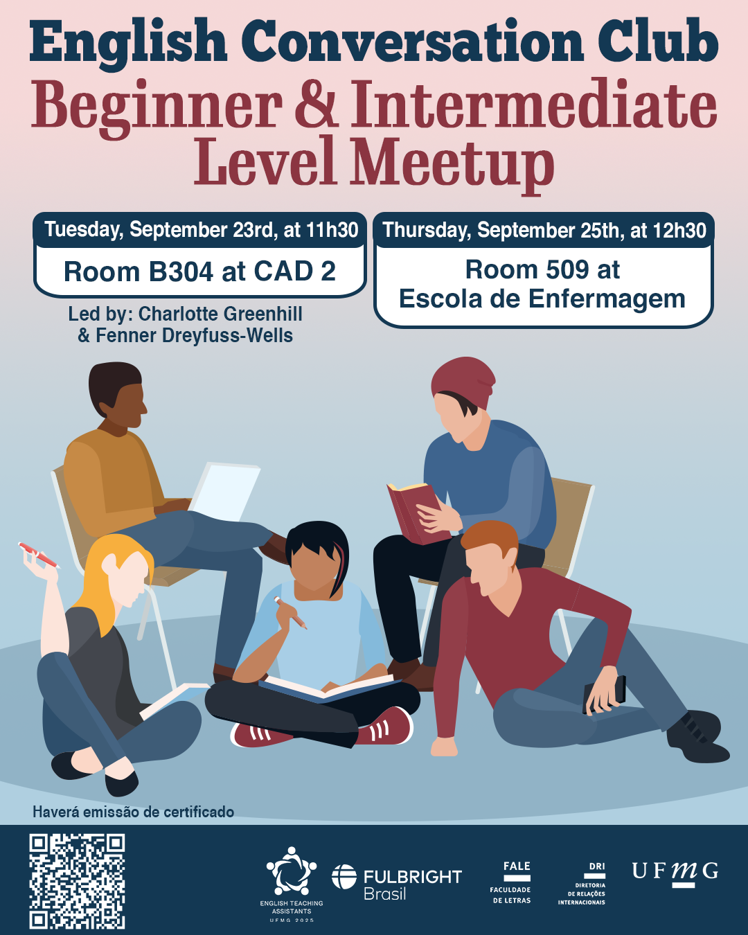 O Setor de Proficiência Linguística da Diretoria de Relações Internacionais (DRI) convida toda a comunidade acadêmica a participar dos encontros do English Conversation Club, que acontecem nos dias 23 e 25 de setembro de 2025. Os próximos encontros acontecem no CAD 2 (prédio ao lado da Faculdade de Letras) e na Escola de Enfermagem, conforme cronograma abaixo: Beginner & Intermediate Level Meetup, dia 23/09, das 11h30 às 13h, na sala B 304 do CAD 2 Upper-Intermediate & Advanced Level Meetup, dia 23/09,  das 11h30 às 13h, na sala C 504 do CAD 2 Beginner & Intermediate Level Meetup, dia 25/09, das 12h30 às 14h, na sala 509 na Escola de Enfermagem Upper-Intermediate & Advanced Level Meetup, dia 25/09, das 12h30 às 14h, na sala 513 na Escola de Enfermagem O English Conversation Club, conduzido por Charlotte Greenhill e Fenner Dreyfuss-Wells (English Teaching Assistants – ETAs Fulbright), é uma iniciativa que incentiva os estudantes a aprimorarem suas habilidades de conversação em inglês por meio de encontros sobre diversos temas. A atividade faz parte das ações promovidas pela Diretoria de Relações Internacionais (DRI) e pela Faculdade de Letras (FALE), sob a coordenação do professor Guilherme Lourenço (FALE/UFMG). Confirme sua participação no G.E.S. por meio do link disponível aqui. Será emitido certificado apenas para os participantes que se inscreverem no GES e assinarem a lista de presença.