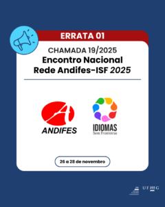    Em atenção à Chamada 19_2025, a Diretoria de Relações Internacionais (DRI/UFMG) torna pública esta errata e informa a seguinte correção:  Onde se lê:  4. AUXÍLIO FINANCEIRO 4.1 A Diretoria de Relações Internacionais (DRI), no âmbito desta chamada, concederá auxílio financeiro a 01 (um) representante por trabalho para cobrir parcialmente as despesas com deslocamento e hospedagem.  Leia-se:  4. AUXÍLIO FINANCEIRO 4.1 A Diretoria de Relações Internacionais (DRI), no âmbito desta chamada, concederá auxílio financeiro a até 02 (dois) representantes por trabalho para cobrir parcialmente as despesas com deslocamento e hospedagem.  Esta errata passa a integrar a Chamada 19_2025, prevalecendo sobre a versão anterior.  Errata 01 da Chamada 19/2025.  Confira aqui a Chamada 19/2025 modificada pela errata 01.