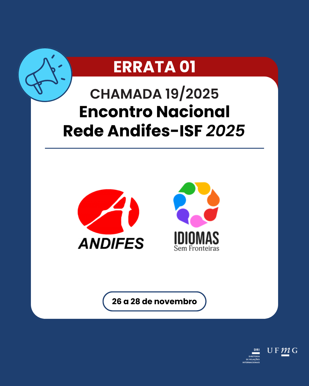 Em atenção à Chamada 19_2025, a Diretoria de Relações Internacionais (DRI/UFMG) torna pública esta errata e informa a seguinte correção: Onde se lê: 4. AUXÍLIO FINANCEIRO 4.1 A Diretoria de Relações Internacionais (DRI), no âmbito desta chamada, concederá auxílio financeiro a 01 (um) representante por trabalho para cobrir parcialmente as despesas com deslocamento e hospedagem. Leia-se: 4. AUXÍLIO FINANCEIRO 4.1 A Diretoria de Relações Internacionais (DRI), no âmbito desta chamada, concederá auxílio financeiro a até 02 (dois) representantes por trabalho para cobrir parcialmente as despesas com deslocamento e hospedagem. Esta errata passa a integrar a Chamada 19_2025, prevalecendo sobre a versão anterior. Errata 01 da Chamada 19/2025. Confira aqui a Chamada 19/2025 modificada pela errata 01.