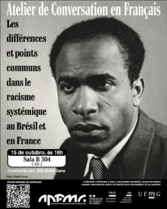 O Setor de Proficiência Linguística da Diretoria de Relações Internacionais (DRI) e a Faculdade de Letras (FALE/UFMG), em parceria com a Associação de Professeurs de Français de Minas Gerais (APFMG), convidam a comunidade acadêmica a participar do Atelier de Conversation en Français, com o tema « Les différences et points communs dans le racisme systémique au Brésil et en France ». O encontro tem como objetivo promover a prática da língua francesa em um contexto de discussão crítica e cultural, proporcionando aos participantes a oportunidade de desenvolver habilidades de expressão oral, ampliar o repertório linguístico e refletir sobre o racismo sistêmico em uma perspectiva comparada, considerando suas manifestações, convergências e especificidades no Brasil e na França. Data: 15 de outubro de 2025 Horário: 16h às 17h30 Local: B 304 – CAD 2 Conduzido por: Ella Butel-Gans A atividade é destinada a toda a comunidade acadêmica, sendo necessário possuir conhecimento prévio de francês (nível intermediário B1 ou superior). A participação deve ser confirmada no G.E.S., por meio do link disponível aqui. Será emitido certificado apenas para os participantes que se inscreverem no GES e assinarem a lista de presença.