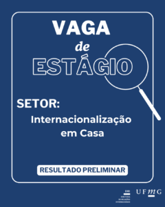 A Diretoria de Relações Internacionais (DRI) da UFMG torna público o resultado preliminar do Edital 74/2025- SIGEPE - Edital de Seleção de discentes de graduação da UFMG para atuarem na qualidade de estagiários(as) no Setor de Internacionalização em Casa, 20 horas semanais, conforme os quadros seguintes: Confira aqui a classificação.
