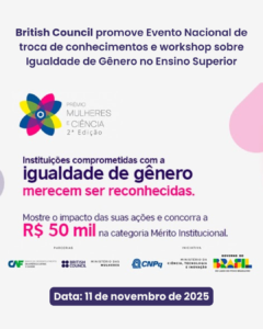O British Council convida você a participar do Evento Nacional de troca de conhecimentos e workshop sobre Igualdade de Gênero no Ensino Superior, que será realizado no dia 11 de novembro de 2025. Este evento é vinculado ao Prêmio Mulheres e Ciência, iniciativa do CNPq em parceria com o Ministério da Ciência Tecnologia e Inovação (MCTI), o Ministério das Mulheres, o British Council e o Banco de Desenvolvimento da América Latina e do Caribe. Dividido em duas sessões, o evento promove a troca de conhecimentos sobre igualdade de gênero no setor de educação superior no Brasil, na parte da amnhã, e o desenvolvimento de capacidades das instituições para criação de planos de ação eficazes em linha com o Marco Referencial para a Igualdade de Gênero no Brasil, e candidatura ao Mérito Institucional da segunda edição do Prêmio Mulheres na Ciência. 🗓 Data: 11 de novembro de 2025 🕘 Horário: 09h00–16h00 BRT 📍 Local: Formato híbrido – Presencial: Sede do CNPq, em Brasília – DF; On-line: Zoom 🗣 Idioma: Português, com contribuições de especialistas do Reino Unido em inglês (com tradução simultânea disponível) A sessão reunirá premiadas nacionais, líderes acadêmicas e especialistas do Reino Unido para compartilhar experiências, explorar estratégias para o avanço da igualdade de gênero no ensino superior e discutir a próxima chamada do Prêmio Mulheres e Ciência do CNPq. 🔗 Inscrições: https://forms.gle/kFjkDahuhsx2tfhu6 www.britishcouncil.org