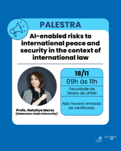   Nesta terça-feira, 18 de novembro, a Profª. Nataliya Maroz, da Belarusian State University, Minsk, Bielorrússia, ministrará uma palestra com o tema "AI-enabled risks to international peace and security in the context of international law”. A palestra ocorrerá na Faculdade de Direito da UFMG das 9h às 11h.  Não haverá emissão de certificados.