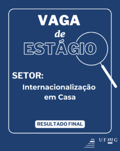    A Diretoria de Relações Internacionais (DRI) da UFMG torna público o resultado final do Edital 74/2025- SIGEPE - Edital de Seleção de discentes de graduação da UFMG para atuarem na qualidade de estagiários(as) no Setor de Internacionalização em Casa, 20 horas semanais.  Confira aqui o resultado final.